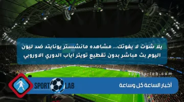 يلا شوت لا يفوتك.. مشاهدة مانشستر يونايتد ضد ليون اليوم بث مباشر بدون تقطيع تويتر إياب الدوري الأوروبي